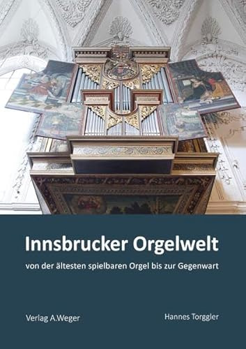 Innsbrucker Orgelwelt: von der ältesten spielbaren Orgel bis zur Gegenwart
