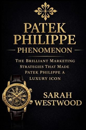 Patek Philippe PHENOMENON: THE BRILLIANT MARKETING STRATEGIES THAT MADE PATEK PHILIPPE A LUXURY ICON