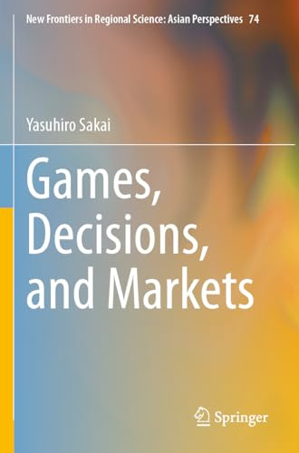 Games, Decisions, and Markets (New Frontiers in Regional Science: Asian Perspectives, Band 74)
