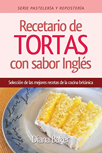 Recetario de Tortas y Pasteles con sabor inglés: Una selección de las mejores recetas de la cocina británica (1) (Pastelería Y Repostería)