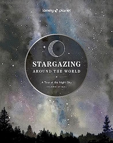 Lonely Planet Stargazing Around the World: A Tour of the Night Sky: Plan a Starry Eyed Trip | Over 65 Incredible National Parks & Sites | Space Phenomena Calendars & Photography