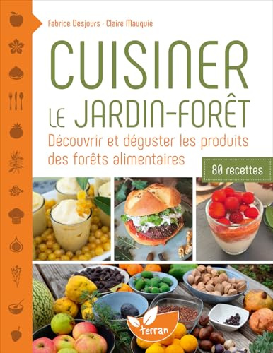 Cuisiner le jardin-forêt – Découvrir et déguster les produits des forêts alimentaires - 80 recettes