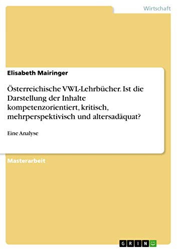 Österreichische VWL-Lehrbücher. Ist die Darstellung der Inhalte kompetenzorientiert, kritisch, mehrperspektivisch und altersadäquat?: Eine Analyse