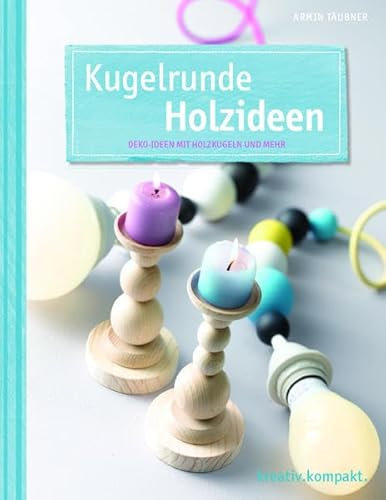 Kugelrunde Holzideen: Deko-Ideen mit Holzkugeln und mehr (kreativ.kompakt.)