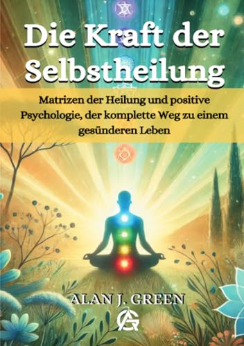 Die Kraft der Selbstheilung: Matrizen der Heilung und positive Psychologie, der komplette Weg zu einem gesünderen Leben