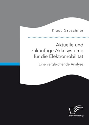 Aktuelle und zukünftige Akkusysteme für die Elektromobilität. Eine vergleichende Analyse