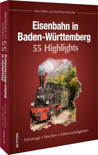 Regionalgeschichte – Eisenbahn in Baden-Württemberg. 55 Highlights: Fahrzeuge, Strecken, Sehenswürdigkeiten