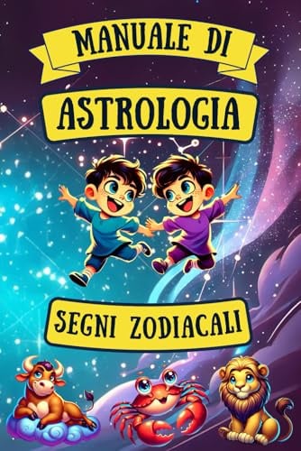 MANUALE DI ASTROLOGIA per Bambini e Ragazzi: Segni Zodiacali, Costellazioni, Oroscopo e Curiosità Astrologiche