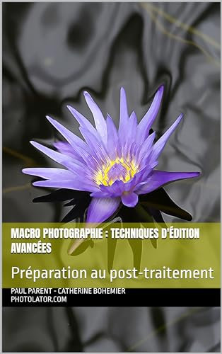 Macro Photographie : Techniques d'édition avancées: Préparation au post-traitement (Guide de Photographie.)