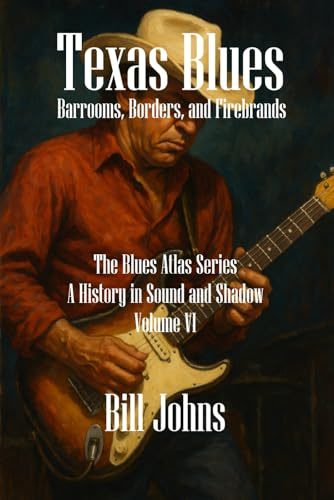 Texas Blues: Barrooms, Borders, and Firebrands (The Blues Atlas: A History in Sound and Shadow, Band 6)