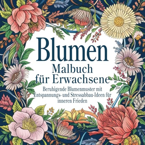 Blumen Malbuch für Erwachsene: Beruhigende Blumenmuster mit Entspannungs- und Stressabbau-Ideen für inneren Frieden