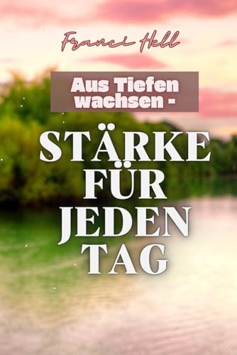 Aus Tiefen wachsen - Stärke für jeden Tag
