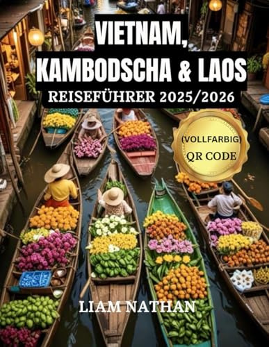 VIETNAM, KAMBODSCHA & LAOS REISEFÜHRER 2025/2026 (VOLLFARBIG): Entdecken Sie Das Herz Indochinas Und Südostasiens:Hanoi, Ho-Chi-Minh-Stadt, Phnom Penh, Siem Reap, Luang Prabang