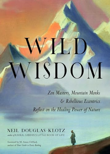 Wild Wisdom: Zen Masters, Mountain Monks, and Rebellious Eccentrics Reflect on the Healing Power of Nature: Volume 3