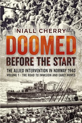Doomed Before The Start: The Allied Intervention In Norway 1940 Volume 1 The Road to Invasion and Early Moves