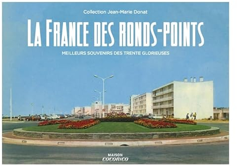La France des ronds points: Meilleurs souvenirs des Trente glorieuses. Collection Jean-Marie Donat