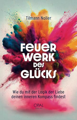 Feuerwerk des Glücks: Wie du mit der Logik der Liebe deinen inneren Kompass findest