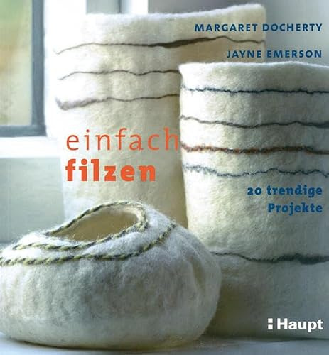 Einfach filzen: 20 trendige Projekte