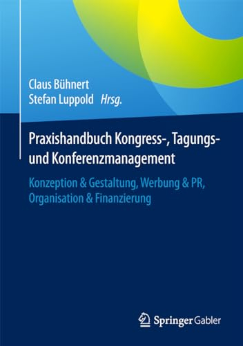 Praxishandbuch Kongress-, Tagungs- und Konferenzmanagement: Konzeption & Gestaltung, Werbung & PR, Organisation & Finanzierung