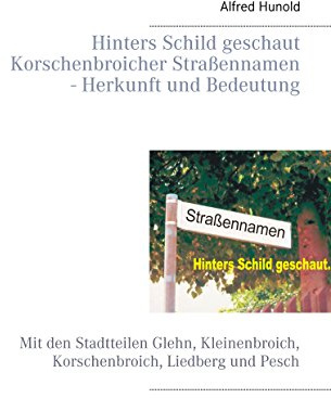 Hinters Schild geschaut - Korschenbroicher Strassennamen - Herkunft und Bedeutung: Mit den Stadtteilen Glehn, Kleinenbroich, Korschenbroich, Liedberg und Pesch