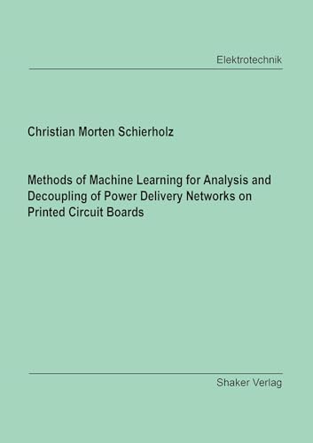 Methods of Machine Learning for Analysis and Decoupling of Power Delivery Networks on Printed Circuit Boards (Berichte aus der Elektrotechnik)