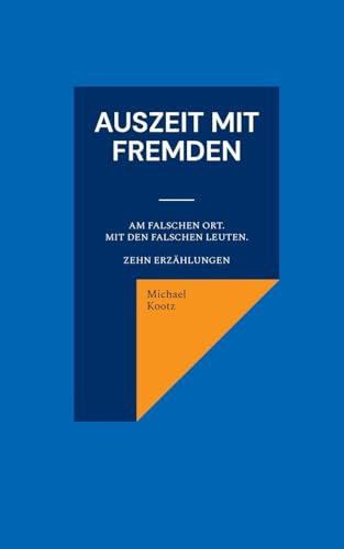 Auszeit mit Fremden: Manchmal am falschen Ort und mit den falschen Leuten. Zehn Erzählungen