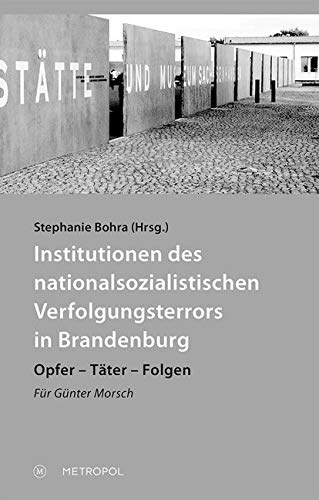 Institutionen des nationalsozialistischen Verfolgungsterrors in Brandenburg: Opfer – Täter – Folgen. Für Günter Morsch