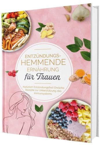 Entzündungshemmende Ernährung für Frauen: Natürlich Entzündungsfrei! Ehrliche Rezepte zur Unterstützung des Immunsystems | Das Kochbuch für antientzündliche Ernährung