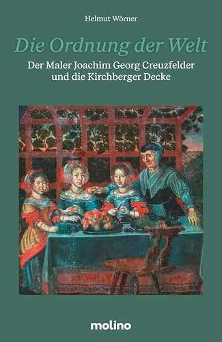 Die Ordnung der Welt: Der Maler Joachim Georg Creuzfelder und die Kirchberger Decke