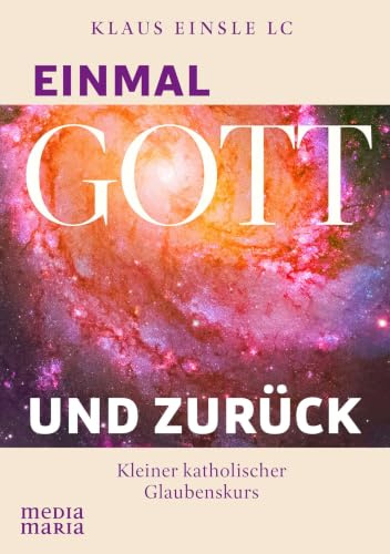 Einmal Gott und zurück: Kleiner katholischer Glaubenskurs