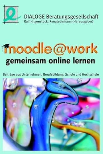 moodle @ work - gemeinsam online lernen: Beiträge aus Unternehmen, Berufsbildung, Schule und Hochschule