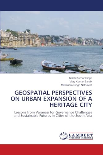 GEOSPATIAL PERSPECTIVES ON URBAN EXPANSION OF A HERITAGE CITY: Lessons from Varanasi for Governance Challenges and Sustainable Futures in Cities of the South Asia