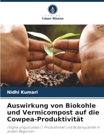 Auswirkung von Biokohle und Vermicompost auf die Cowpea-Produktivität: (Vigna unguiculata l.) Produktivität und Bodenqualität in ariden Regionen