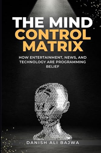 The Mind Control Matrix: How Entertainment, News, and Technology Are Programming Belief