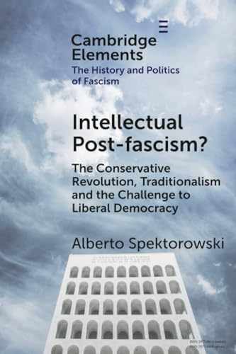 Intellectual Post-fascism?: The Conservative Revolution, Traditionalism and the Challenge to Liberal Democracy (Elements in the History and Politics of Fascism)