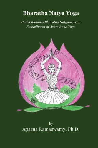Bharatha Natya Yoga: Understanding Bharatha Natyam as an Embodiment of Ashta Anga Yoga (Natya ~ Yoga ~ Therapy, Band 1)