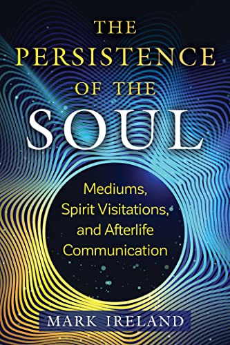 The Persistence of the Soul: Mediums, Spirit Visitations, and Afterlife Communication (Sacred Planet)