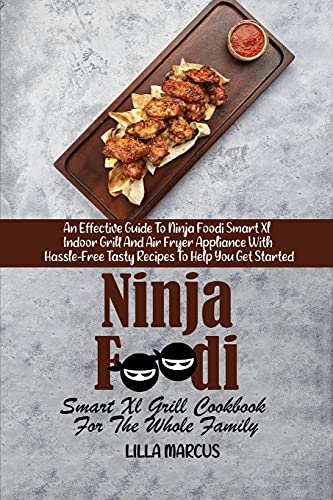 Ninja Foodi Smart Xl Grill Cookbook For The Whole Family: An Effective Guide To Ninja Foodi Smart Xl Indoor Grill And Air Fryer Appliance With Hassle-Free Tasty Recipes To Help You Get Started