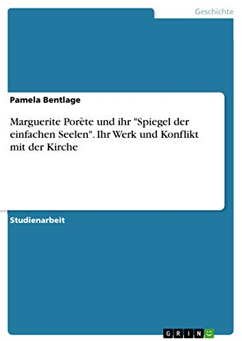 Marguerite Porète und ihr Spiegel der einfachen Seelen. Ihr Werk und Konflikt mit der Kirche