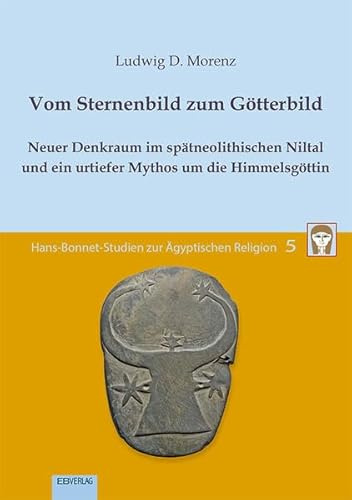 Vom Sternenbild zum Götterbild: Neuer Denkraum im spätneolithischen Niltal und ein urtiefer Mythos um die Himmelsgöttin