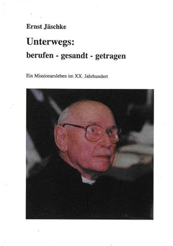 Unterwegs: berufen-gesandt-getragen: Ein Missionarsleben im XX. Jahrhundert