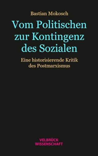Vom Politischen zur Kontingenz des Sozialen: Eine historisierende Kritik des Postmarxismus