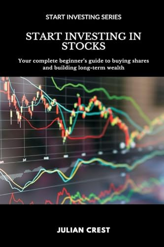 Start Investing in Stocks: Your complete beginner s guide to buying shares and building long-term wealth
