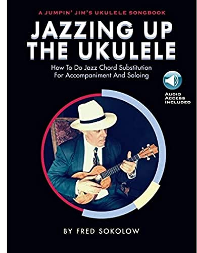Jazzing Up the Ukulele - How to Do Jazz Chord Substitution for Accompaniment and Soloing: A Jumpin' Jim's Ukulele Songbook
