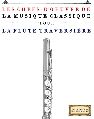Les Chefs-d'oeuvre de la Musique Classique pour la Flûte Traversière: Pièces faciles de Bach, Beethoven, Brahms, Haendel, Haydn, Mozart, Schubert, Tchaïkovski, Vivaldi et Wagner