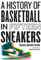 A History of Basketball in Fifteen Sneakers