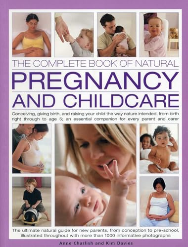 The Complete Book of Natural Pregnancy and Childcare: Conceiving, Giving Birth, and Raising Your Child the Way Nature Intended, from Birth Right ... ... Companion for Every Parent and Carer