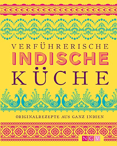 Verführerische indische Küche: Originalrezepte aus ganz Indien