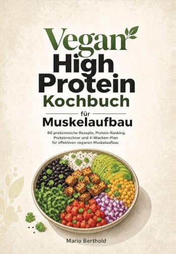 Vegan High Protein Kochbuch für Muskelaufbau: 80 proteinreiche Rezepte, Protein-Ranking, Proteinrechner und 4-Wochen-Plan für effektiven veganen Muskelaufbau