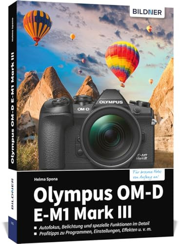 Olympus OM-D E-M1 Mark III: Für bessere Fotos von Anfang an!. Autofokus, Belichtung und spezielle Funktionen im Detail. Menü- und Einstellungstipps für den sofortigen Einsatz